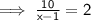 \implies \mathsf{ \frac{10}{x - 1} =  2  }