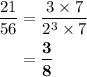 \begin{aligned} \footnotesize \frac{21}{56}  &= \footnotesize  \frac{3 \times  \cancel{7}}{ {2}^{3} \times  \cancel{7}} \\ & \footnotesize=  \bold{ \frac{3}{8}  } \end{aligned}