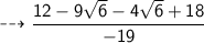 \sf  \dashrightarrow  \dfrac{12 - 9 \sqrt{6} - 4 \sqrt{6}  + 18}{ - 19 }