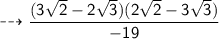 \sf  \dashrightarrow  \dfrac{(3 \sqrt{2} - 2 \sqrt{3})(2 \sqrt{2}  -  3 \sqrt{3})}{ - 19 }