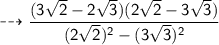 \sf  \dashrightarrow  \dfrac{(3 \sqrt{2} - 2 \sqrt{3})(2 \sqrt{2}  -  3 \sqrt{3})}{(2 \sqrt{2})^{2}  - (3 \sqrt{3} )^{2} }