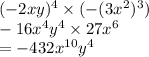 ( - 2xy) {}^{4}  \times ( - (3x {}^{2} ) {}^{3}) \\  - 16x {}^{4} y {}^{4}  \times 27x {}^{6}  \\  =  - 432x {}^{10} y {}^{4}