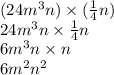 (24m {}^{3} n) \times ( \frac{1}{4} n) \\ 24m {}^{3} n \times  \frac{1}{4} n \\ 6m {}^{3} n \times n \\ 6m {}^{2} n {}^{2}
