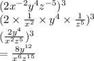 (2x {}^{ - 2} y {}^{4} z {}^{ - 5} ) {}^{3}  \\ (2 \times  \frac{1}{x {}^{2} }  \times y {}^{4}  \times  \frac{1}{z {}^{5} } ) {}^{3}  \\ ( \frac{2y {}^{4} }{x {}^{2} z  {}^{5}  } ) {}^{3}  \\  =  \frac{8y {}^{12} }{x {}^{6} z {}^{15} }