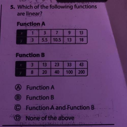 Which of the following functions

are linear?
Function A
X 1,3,7,9,13
Y 3, 5.5, 10.5, 13, 18
Funct