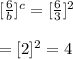 [ \frac{6}{b} ] ^{c}  = [ \frac{6}{3} ] ^{2} \\  \\  =  [ 2 ] ^{2}  = 4