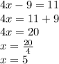 4x - 9 = 11 \\ 4x = 11 + 9 \\ 4x = 20 \\ x =  \frac{20}{4}  \\ x = 5