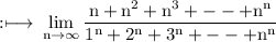 \rm :\longmapsto\:\displaystyle\lim_{n \to \infty}  \frac{n +  {n}^{2}  +  {n}^{3}  +  -  -  +  {n}^{n} }{ {1}^{n} +  {2}^{n} +  {3}^{n}  +  -  -  +  {n}^{n} }