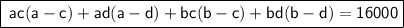 \boxed{\tt{ \sf \: ac(a - c) + ad(a - d) + bc(b - c) + bd(b - d) = 16000}}