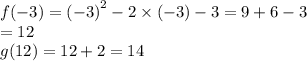 f( - 3) = {( - 3)}^{2}  - 2 \times ( - 3) - 3 =  9 + 6 - 3 \\  = 12 \\ g(12) = 12 + 2 = 14