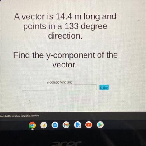 A vector is 14.4 m long and

points in a 133 degree
direction.
Find the y-component of the
vector.