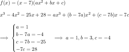 f(x) = (x-7)(ax^2+bx+c) \\\\ x^3-4x^2-25x+28 = ax^3+(b-7a)x^2+(c-7b)x-7c \\\\ \implies \begin{cases}a=1\\b-7a=-4\\c-7b=-25\\-7c=28\end{cases} \implies a=1,b=3,c=-4