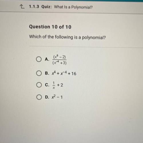 Which of the following is a polynomial?

O A.
(x - 2)
(x++3)
O B. A + x4 +16
c. 1 + 2
O D. X2-1
PL