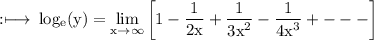 \rm :\longmapsto\: log_{e}(y)  = \displaystyle\lim_{x \to  \infty }\rm    \bigg[1  -  {\dfrac{1}{ 2x }  + \dfrac{1}{ {3x}^{2}} - \dfrac{1}{ {4x}^{3} } +  -  -  -   }\bigg]