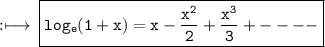 \rm :\longmapsto\:\boxed{\tt{  log_{e}(1 + x) = x - \dfrac{ {x}^{2} }{2} + \dfrac{ {x}^{3} }{3} +  -  -  -  - }}