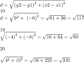 d =  \sqrt{ {(y2 - y1)}^{2}  +  {(x2 - x1)}^{2} }  \\ 10 \\ d =  \sqrt{ {9}^{2} +  \ {( - 6)}^{2}   }  =  \sqrt{81 + 36}  =  \sqrt{117}  \\  \\ 19 \\  \sqrt{ {( - 4)}^{2}  +  {( - 8)}^{2} }  =  \sqrt{16 + 64}  =  \sqrt{80}  \\  \\ 20 \\  \\  \sqrt{ {4}^{2}  +  {15}^{2} }  =  \sqrt{16 + 225}  =  \sqrt{241}