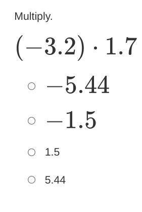 Item 5
Multiply.
(−3.2)⋅1.7
−5.44
−1.5
1.5
5.44
