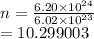 n =  \frac{6.20 \times  {10}^{24} }{6.02 \times  {10}^{23} }  \\  = 10.299003