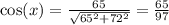 \cos(x)  =  \frac{ 65}{ \sqrt{ {65}^{2}  +  {72}^{2} } }  =  \frac{65}{97}