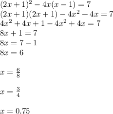 (2x + 1)^{2}  - 4x(x - 1) = 7 \\ (2x + 1)(2x + 1) - 4 {x}^{2}  + 4x = 7 \\ 4 {x}^{2}  + 4x + 1 - 4 {x}^{2}  + 4x = 7 \\ 8x + 1 = 7 \\ 8x = 7 - 1 \\ 8x = 6 \\  \\ x =  \frac{6}{8}  \\  \\ x =  \frac{3}{4}  \\  \\ x = 0.75