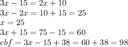 3x  - 15 = 2x + 10 \\ 3x - 2x = 10  + 15 =  2 5 \\ x =  25 \\ 3x + 15 =75  -  15 = 60 \\ ebf = 3x   - 15 + 38 = 60 + 38 = 98