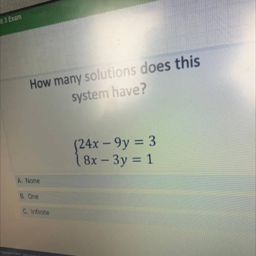 How many solutions does this

system have?
S24x – 9y = 3
18x – 3y = 1
A. None
B. One
C. Infinite