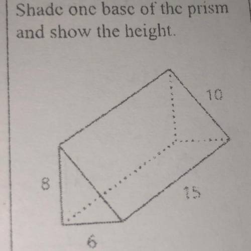Shade one base of the prism
and show the height.
15
20
6
8 help needed
