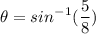 \displaystyle \theta=sin^-^1(\frac{5}{8})