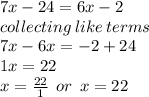 7x - 24 = 6x - 2 \\ collecting \: like \: terms \:  \\ 7x - 6x =  - 2 + 24 \\ 1x = 22 \\ x =  \frac{22}{1}  \:  \: or \:  \: x = 22