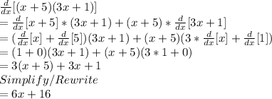\frac{d}{dx} [(x+5)(3x+1)]\\=\frac{d}{dx} [x+5]*(3x+1)+(x+5)*\frac{d}{dx} [3x+1]\\=(\frac{d}{dx} [x]+\frac{d}{dx} [5])(3x+1)+(x+5)(3*\frac{d}{dx} [x]+\frac{d}{dx} [1])\\=(1+0)(3x+1)+(x+5)(3*1+0)\\=3(x+5)+3x+1\\Simplify/Rewrite\\=6x+16