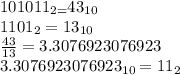 101011_{2 = }  43_{10}  \\  1101_{2} =   13_{10} \\  \frac{43}{13}  =3.3076923076923 \\  3.3076923076923_{10} = 11_{2}