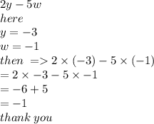 2y - 5w \\ here  \\ \: y =  - 3 \\ w =  - 1 \\ then \:  =   2 \times  (- 3) - 5 \times ( - 1) \\  = 2 \times  - 3 - 5 \times  - 1 \\  =  - 6 + 5 \\  =  - 1 \\ thank \: you