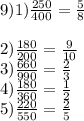 9) 1)\frac{250}{400}  =  \frac{5}{8}  \\  \\ 2) \frac{180}{200}  =  \frac{9}{10}  \\ 3) \frac{660}{990}  =  \frac{2}{3}  \\ 4) \frac{180}{360}  =  \frac{1}{2}  \\  5)\frac{220}{550}  =  \frac{2}{5}