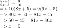 \frac{8x + 5}{9x + 5}  =  \frac{9}{10}  \\  =   10(8x + 5) = 9(9x + 5) \\  =   80x + 50 = 81x + 45 \\  =   50 - 45 = 81x - 80x \\  =   x = 5