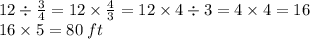 12 \div  \frac{3}{4}  = 12 \times  \frac{4}{3}  = 12 \times 4 \div 3 = 4 \times 4 = 16 \\ 16 \times 5 = 80 \: ft \: