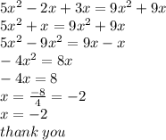 5 {x}^{2}  - 2x + 3x = 9 {x}^{2}  + 9x \\ 5 {x}^{2}  + x = 9 {x}^{2}  + 9x \\ 5 {x}^{2}  - 9 {x}^{2}  = 9x - x \\  - 4 {x}^{2}  = 8x \\  - 4x = 8 \\ x =  \frac{ - 8}{4}  =  - 2 \\ x =  - 2 \\ thank \: you