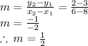 m =  \frac{y_ 2 - y_ 1}{x_ 2 - x_ 1} =  \frac{2 - 3}{6 - 8}  \\ m =    \frac{ - 1}{ - 2}  \\  \therefore \: m =  \frac{1}{2}