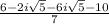 \frac{6-2i\sqrt{5}-6i\sqrt{5}-10}{7}