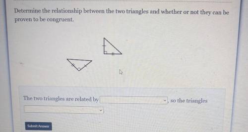 1. Determine the relationship between the two triangles and whether or not they can be proven to be