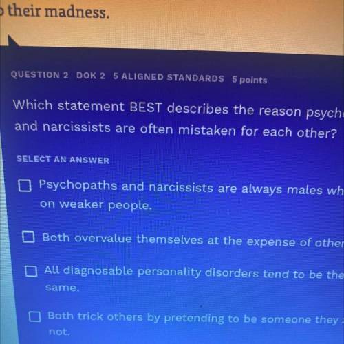 Which statement BEST describes the reason psychopaths

and narcissists are often mistaken for each
