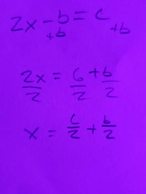 Solve for x in terms of b and c:
2x - b=c. Show your work and upload to GC!
pls help meee!!