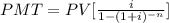 PMT = PV[\frac{i}{1- (1 + i)^{-n} }]