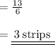 = { \rm{ \frac{13}{6} }} \\  \\  = { \underline{ \underline{ \rm{ \: 3 \: strips \:  \: }}}}