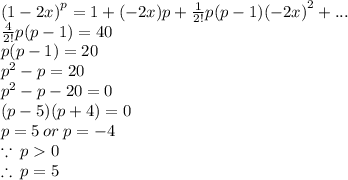{(1 - 2x)}^{p}  = 1 + ( - 2x)p + \frac{1}{2!}  p(p - 1) {( - 2x)}^{2}  + ... \\ \frac{4}{2!}  p(p - 1)   = 40 \\ p(p - 1) = 20 \\  {p}^{2}  - p = 20 \\   {p}^{2}  - p  -  20  = 0\\ ( p  - 5)(p + 4) = 0\\  p = 5 \: or \: p =  - 4 \\  \because \: p  0 \\  \therefore \: p = 5