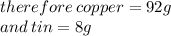 therefore \: copper = 92g \:  \\ and \: tin = 8g