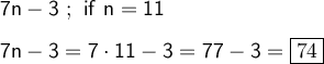 \sf \large \boldsymbol {} 7n-3   \ ;   \   if  \  n=11 \\\\ 7n-3=7\cdot 11-3=77-3=\boxed{74}