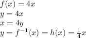 f(x) = 4x \\ y = 4x \\ x = 4y \\ y =  {f}^{ - 1} (x) = h(x) =  \frac{1}{4} x