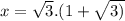 x = \sqrt{3} .(1+\sqrt{3)}