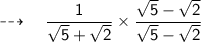 \dashrightarrow \quad \sf{ \dfrac{1}{\sqrt{5} +\sqrt{2}} \times \dfrac{\sqrt{5} - \sqrt{2} }{\sqrt{5} - \sqrt{2}} } \\