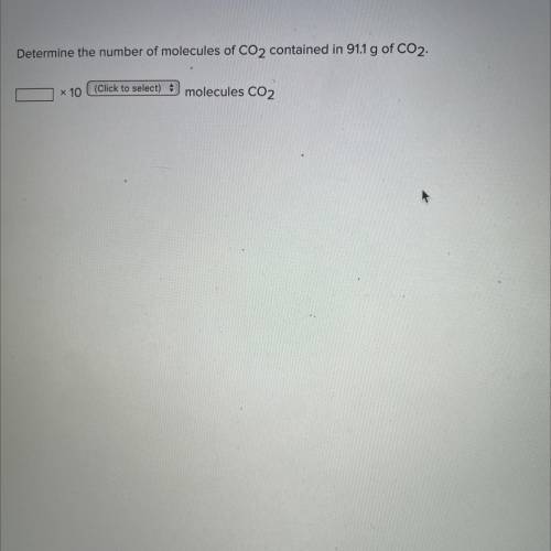 Determine the number of molecules of CO2 contained in 91.1 g of CO2.

x 10 (Click to select) $
mol